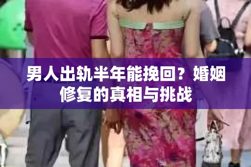 男人出轨半年能挽回？婚姻修复的真相与挑战