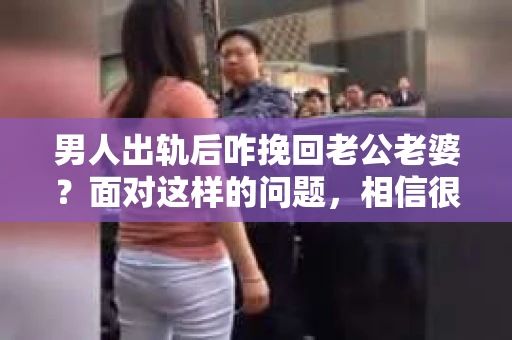 男人出轨后咋挽回老公老婆？面对这样的问题，相信很多人都会感到困惑和无助。出轨，这个看似简单的两个字，却可能给一个家庭带来无法挽回的裂痕。那么，当男人出轨后，我们该如何挽回老公或老婆的心呢？以下是我根据一些真实案例和心理学知识，总结的一些方法和建议。