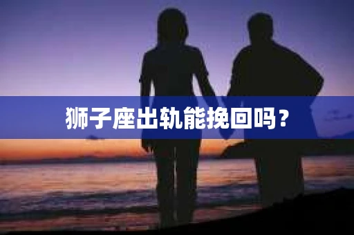 狮子座出轨能挽回吗？