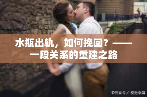 水瓶出轨，如何挽回？——一段关系的重建之路
