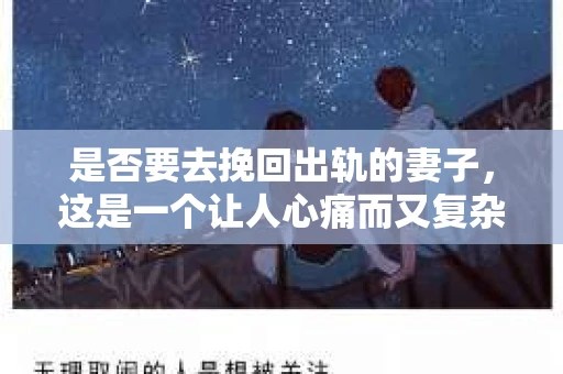 是否要去挽回出轨的妻子，这是一个让人心痛而又复杂的问题。在这个充满变数的世界里，婚姻的稳固与否往往取决于我们如何面对和解决其中的问题。今天，我想和大家聊聊这个问题，希望能给你带来一些启示。