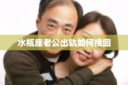 水瓶座老公出轨如何挽回