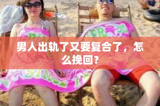 男人出轨了又要复合了，怎么挽回？