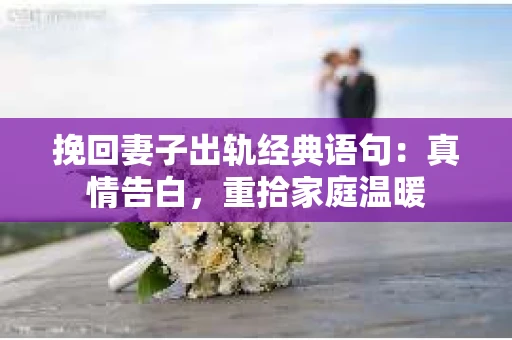 挽回妻子出轨经典语句：真情告白，重拾家庭温暖