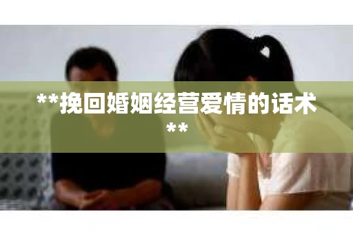 **挽回婚姻经营爱情的话术**