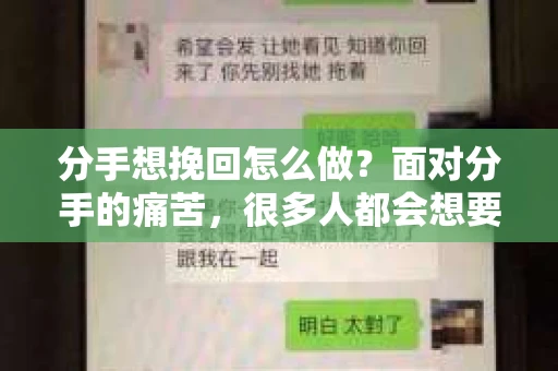 分手想挽回怎么做？面对分手的痛苦，很多人都会想要挽回曾经的感情。然而，挽回并不是一件容易的事情，需要正确的方法和策略。本文将为你提供一些建议，帮助你更好地挽回爱情
