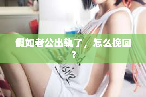 假如老公出轨了，怎么挽回？