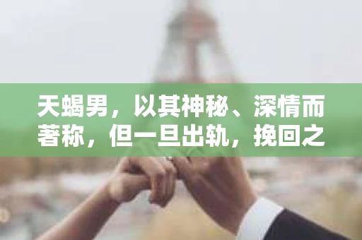 天蝎男，以其神秘、深情而著称，但一旦出轨，挽回之路便显得尤为艰难。今天，我们就来聊聊如何挽回天蝎男出轨的心，希望以下的经验能给你带来一些启示。