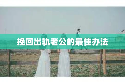 挽回出轨老公的最佳办法