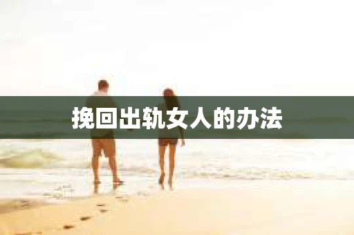 挽回出轨女人的办法