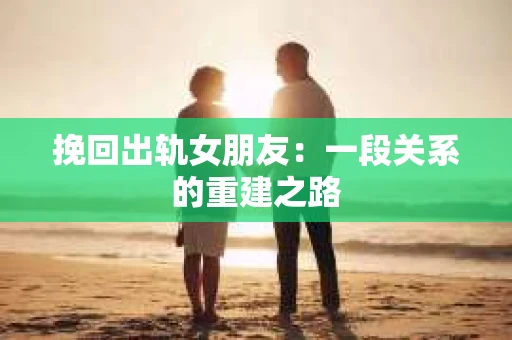 挽回出轨女朋友：一段关系的重建之路