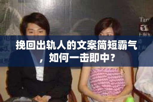 挽回出轨人的文案简短霸气，如何一击即中？
