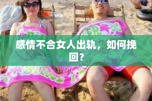 感情不合女人出轨，如何挽回？