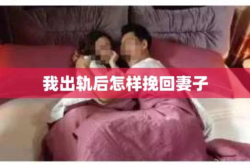 我出轨后怎样挽回妻子