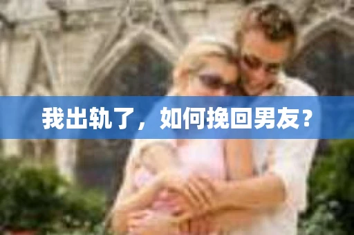 我出轨了，如何挽回男友？