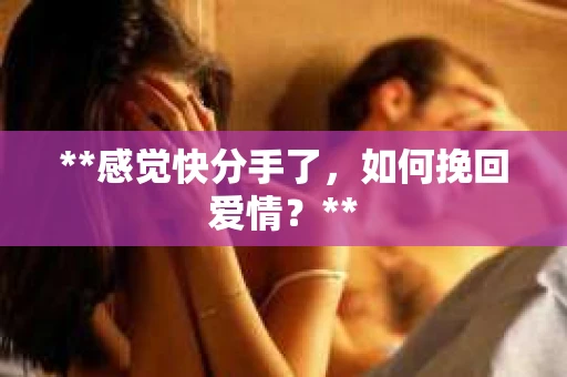 **感觉快分手了，如何挽回爱情？**