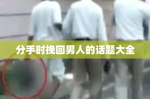 分手时挽回男人的话题大全