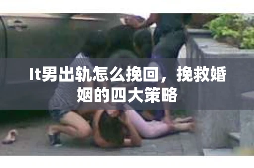 It男出轨怎么挽回，挽救婚姻的四大策略