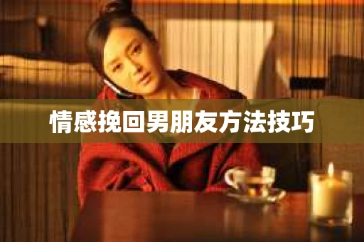 情感挽回男朋友方法技巧