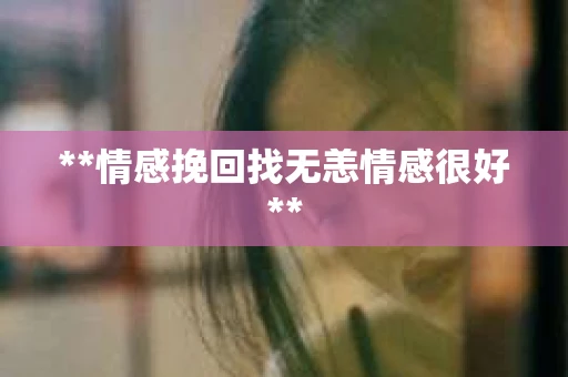 **情感挽回找无恙情感很好**
