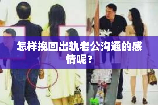 怎样挽回出轨老公沟通的感情呢？