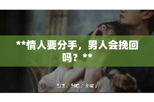 **情人要分手，男人会挽回吗？**