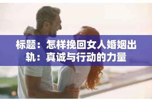 标题：怎样挽回女人婚姻出轨：真诚与行动的力量