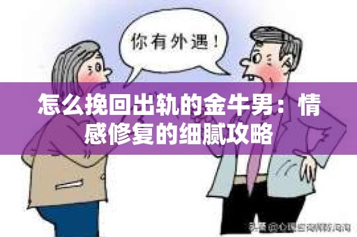 怎么挽回出轨的金牛男：情感修复的细腻攻略