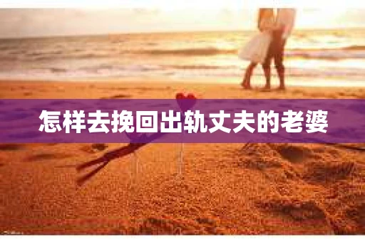 怎样去挽回出轨丈夫的老婆