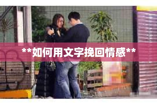 **如何用文字挽回情感**
