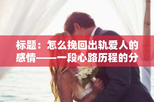 标题：怎么挽回出轨爱人的感情——一段心路历程的分享