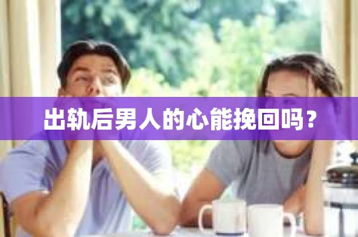 出轨后男人的心能挽回吗？
