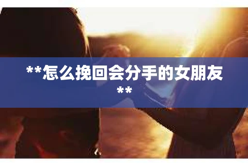 **怎么挽回会分手的女朋友**