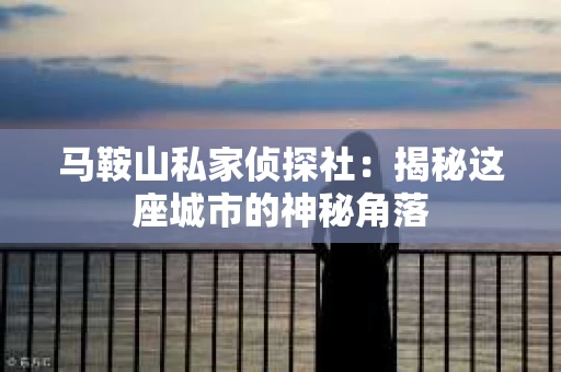 马鞍山私家侦探社：揭秘这座城市的神秘角落