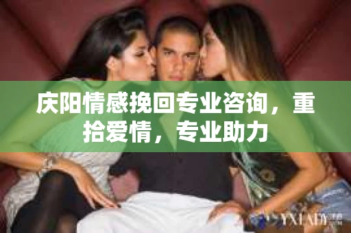 庆阳情感挽回专业咨询，重拾爱情，专业助力