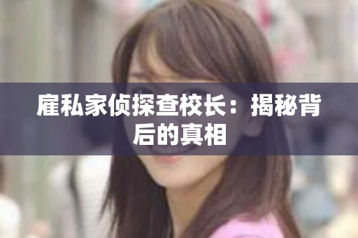 雇私家侦探查校长：揭秘背后的真相