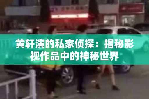 黄轩演的私家侦探：揭秘影视作品中的神秘世界