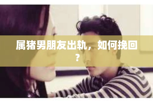 属猪男朋友出轨，如何挽回？