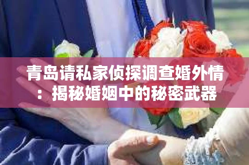 青岛请私家侦探调查婚外情：揭秘婚姻中的秘密武器