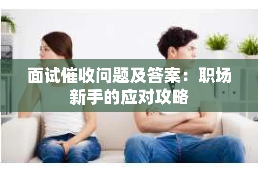 面试催收问题及答案：职场新手的应对攻略