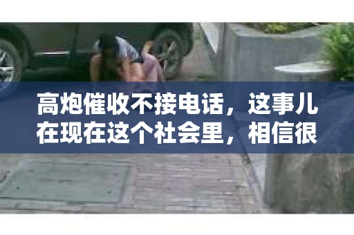 高炮催收不接电话，这事儿在现在这个社会里，相信很多人都有所耳闻。今天，咱们就来聊聊这个话题，看看高炮催收不接电话背后到底隐藏着什么。