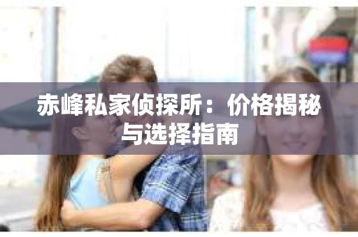 赤峰私家侦探所：价格揭秘与选择指南