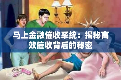 马上金融催收系统：揭秘高效催收背后的秘密