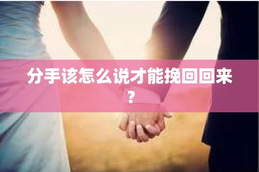 分手该怎么说才能挽回回来？