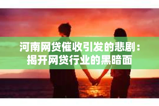 河南网贷催收引发的悲剧：揭开网贷行业的黑暗面