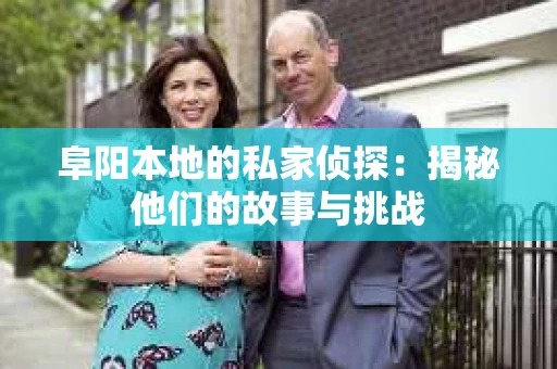 阜阳本地的私家侦探：揭秘他们的故事与挑战