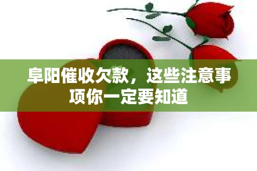 阜阳催收欠款，这些注意事项你一定要知道