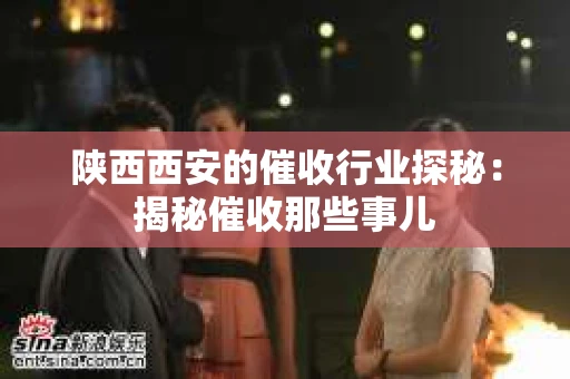 陕西西安的催收行业探秘：揭秘催收那些事儿