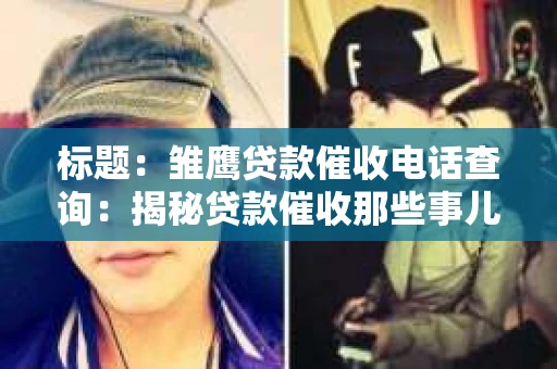 标题：雏鹰贷款催收电话查询：揭秘贷款催收那些事儿