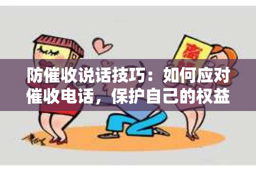 防催收说话技巧：如何应对催收电话，保护自己的权益